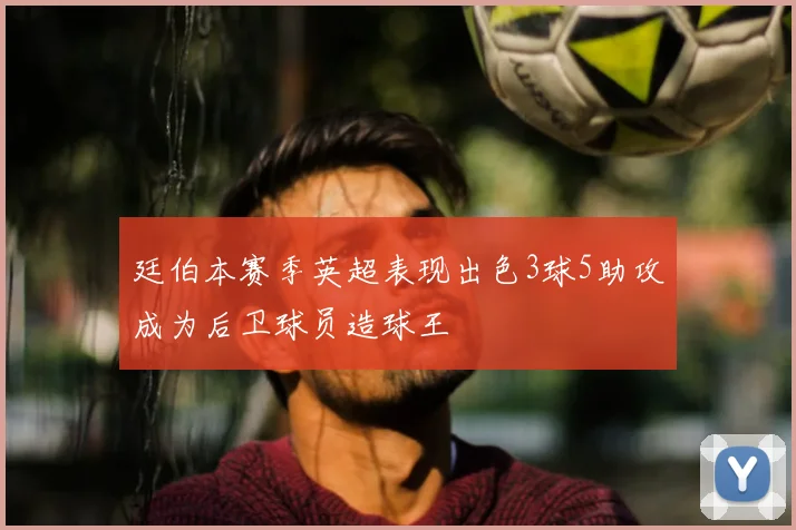 廷伯本赛季英超表现出色3球5助攻成为后卫球员造球王