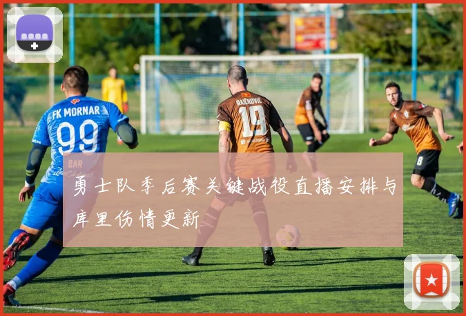 勇士队季后赛关键战役直播安排与库里伤情更新