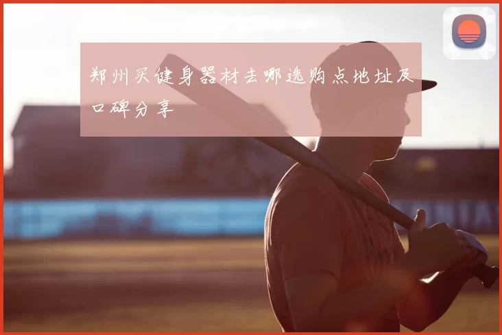 郑州买健身器材去哪选购点地址及口碑分享