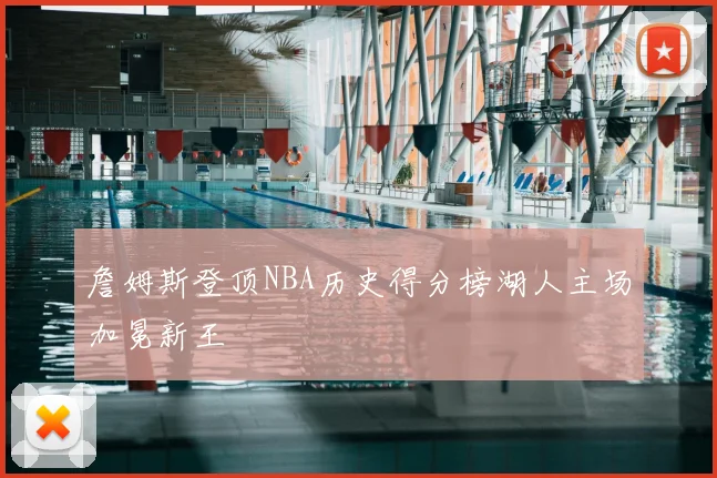詹姆斯登顶NBA历史得分榜湖人主场加冕新王